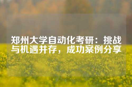郑州大学自动化考研：挑战与机遇并存，成功案例分享