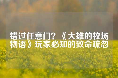 错过任意门？《大雄的牧场物语》玩家必知的致命疏忽