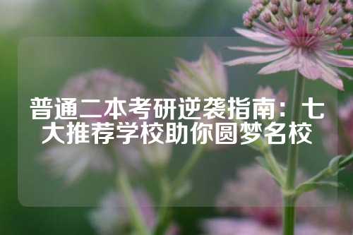 普通二本考研逆袭指南:七大推荐学校助你圆梦名校