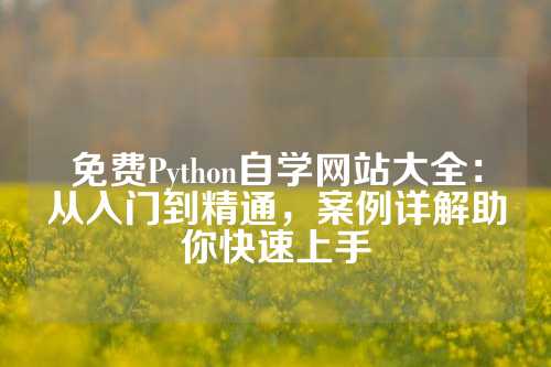 免费Python自学网站大全:从入门到精通,案例详解助你快速上手