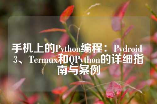 手机上的Python编程：Pydroid 3、Termux和QPython的详细指南与案例