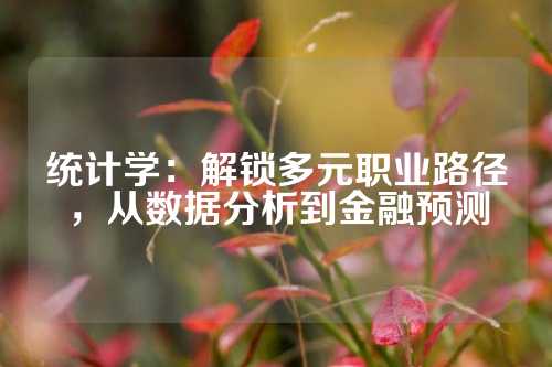 统计学：解锁多元职业路径，从数据分析到金融预测