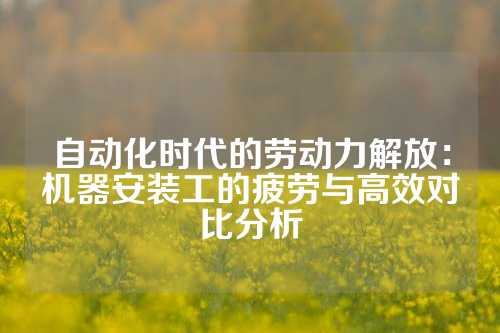 自动化时代的劳动力解放：机器安装工的疲劳与高效对比分析