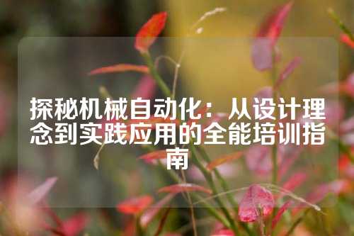 探秘机械自动化：从设计理念到实践应用的全能培训指南