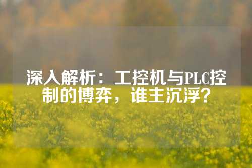 深入解析：工控机与PLC控制的博弈，谁主沉浮？