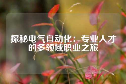 探秘电气自动化：专业人才的多领域职业之旅