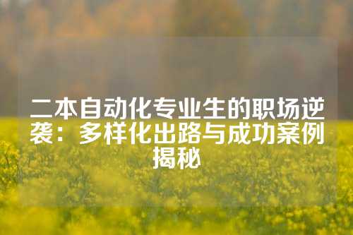 二本自动化专业生的职场逆袭：多样化出路与成功案例揭秘