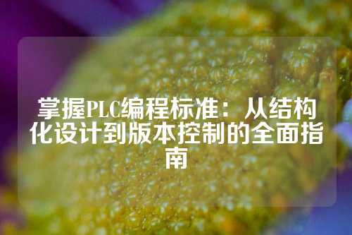 掌握PLC编程标准：从结构化设计到版本控制的全面指南