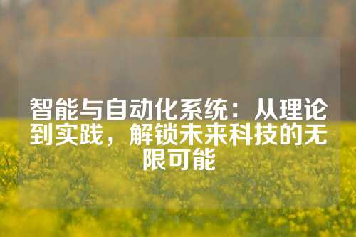 智能与自动化系统:从理论到实践,解锁未来科技的无限可能