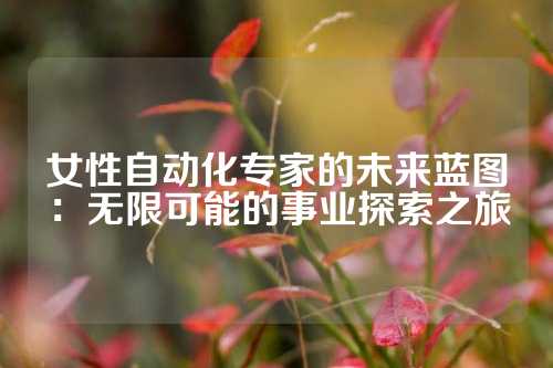 女性自动化专家的未来蓝图：无限可能的事业探索之旅
