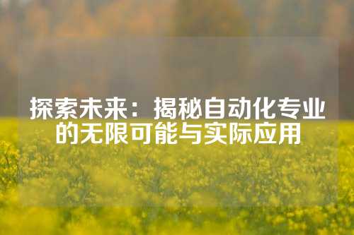 探索未来：揭秘自动化专业的无限可能与实际应用
