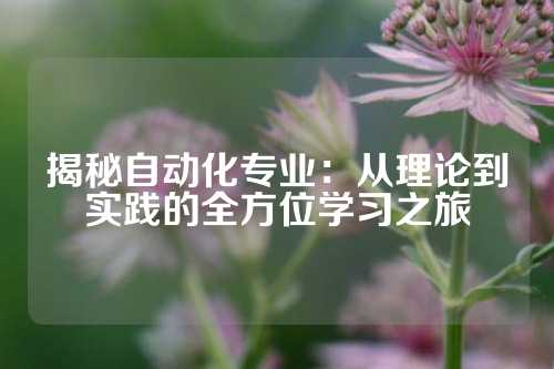揭秘自动化专业：从理论到实践的全方位学习之旅
