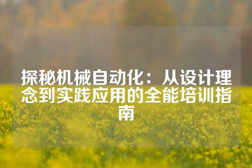 探秘机械自动化：从设计理念到实践应用的全能培训指南