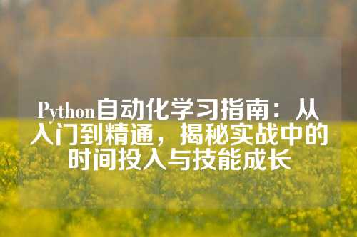 Python自动化学习指南：从入门到精通，揭秘实战中的时间投入与技能成长