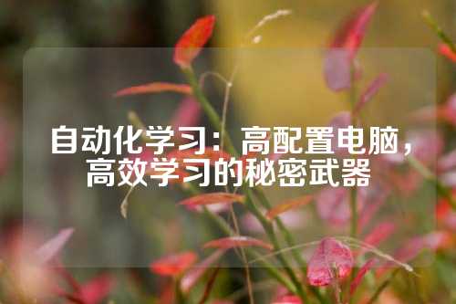 自动化学习：高配置电脑，高效学习的秘密武器