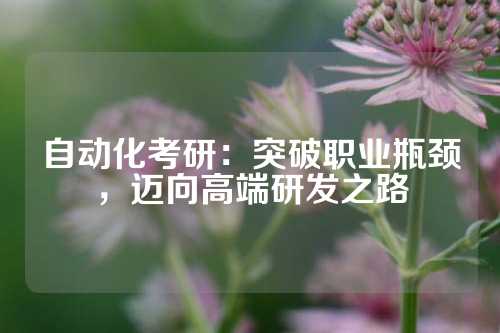 自动化考研：突破职业瓶颈，迈向高端研发之路