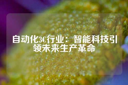 自动化3C行业：智能科技引领未来生产革命