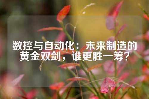 数控与自动化：未来制造的黄金双剑，谁更胜一筹？