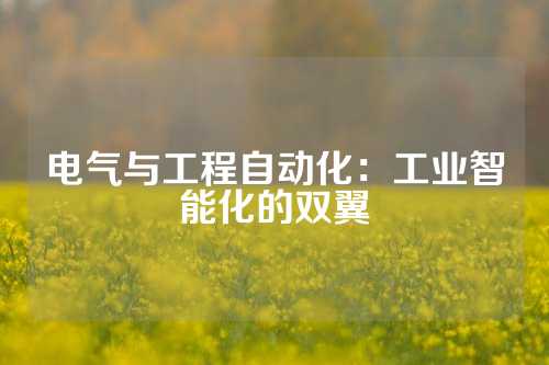 电气与工程自动化：工业智能化的双翼