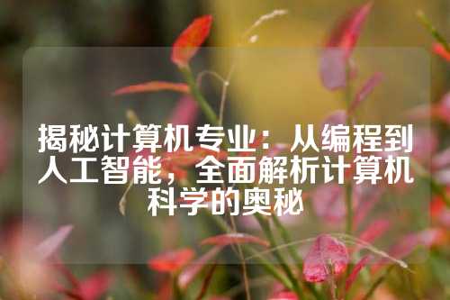 揭秘计算机专业：从编程到人工智能，全面解析计算机科学的奥秘