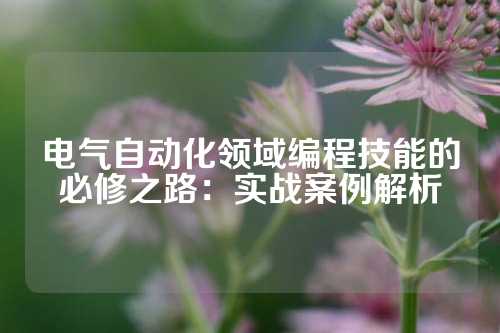 电气自动化领域编程技能的必修之路：实战案例解析