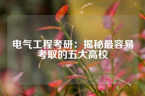 电气工程考研：揭秘最容易考取的五大高校