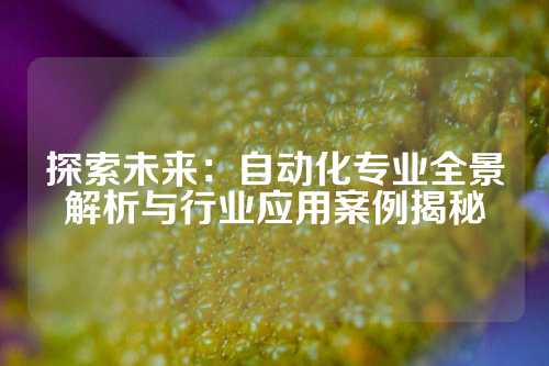 探索未来：自动化专业全景解析与行业应用案例揭秘