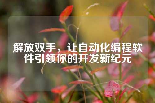 解放双手，让自动化编程软件引领你的开发新纪元