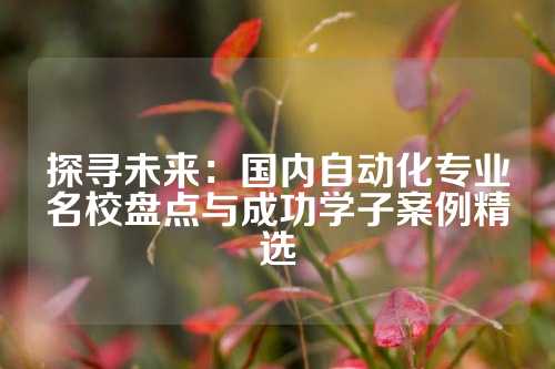 探寻未来：国内自动化专业名校盘点与成功学子案例精选