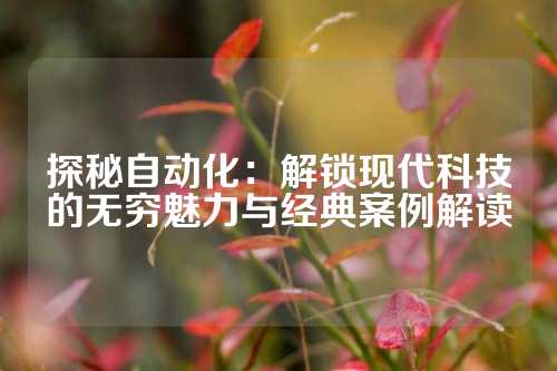 探秘自动化：解锁现代科技的无穷魅力与经典案例解读