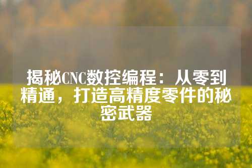 揭秘CNC数控编程：从零到精通，打造高精度零件的秘密武器
