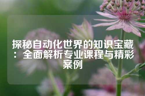 探秘自动化世界的知识宝藏:全面解析专业课程与精彩案例