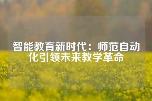 智能教育新时代：师范自动化引领未来教学革命