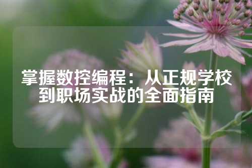 掌握数控编程：从正规学校到职场实战的全面指南