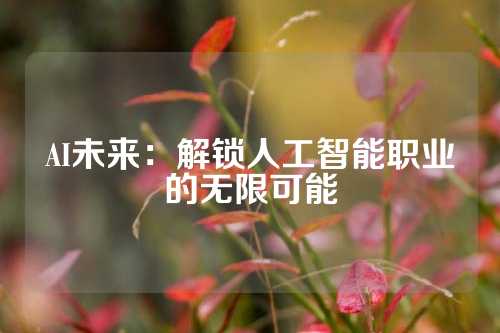 AI未来：解锁人工智能职业的无限可能