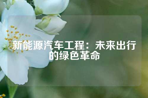 新能源汽车工程：未来出行的绿色革命