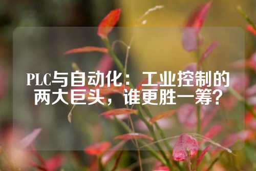 PLC与自动化：工业控制的两大巨头，谁更胜一筹？
