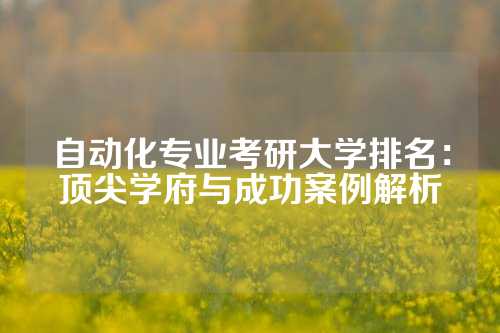 自动化专业考研大学排名：顶尖学府与成功案例解析