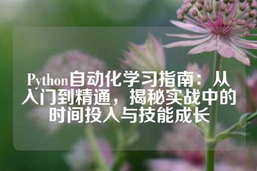 Python自动化学习指南：从入门到精通，揭秘实战中的时间投入与技能成长