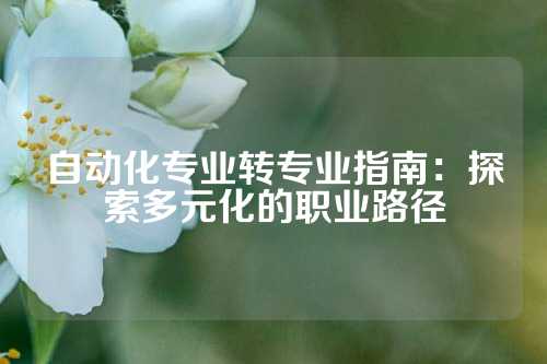 自动化专业转专业指南：探索多元化的职业路径