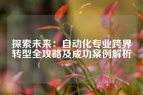 探索未来：自动化专业跨界转型全攻略及成功案例解析
