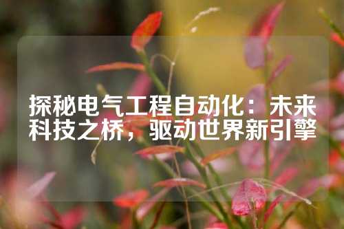 探秘电气工程自动化：未来科技之桥，驱动世界新引擎