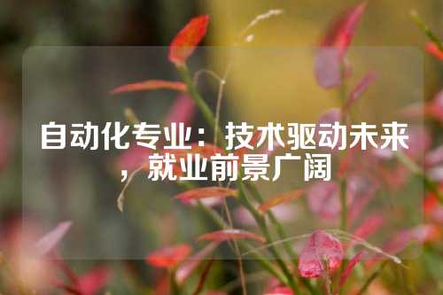 自动化专业：技术驱动未来，就业前景广阔