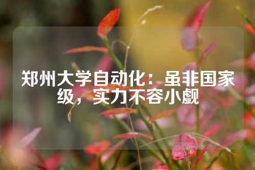 郑州大学自动化：虽非国家级，实力不容小觑