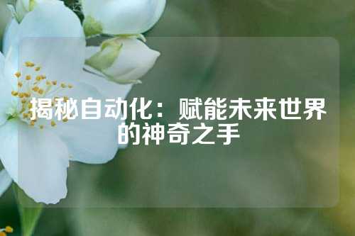 揭秘自动化：赋能未来世界的神奇之手