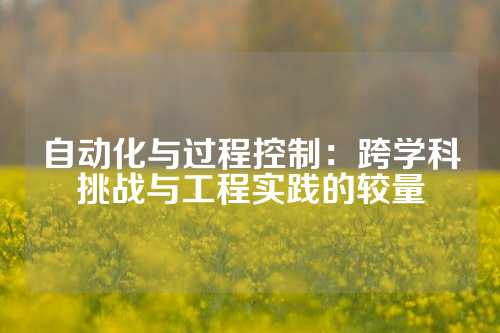 自动化与过程控制：跨学科挑战与工程实践的较量
