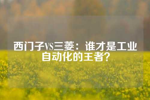 西门子VS三菱：谁才是工业自动化的王者？