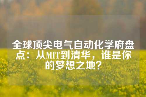 全球顶尖电气自动化学府盘点：从MIT到清华，谁是你的梦想之地？