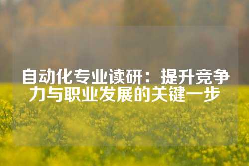 自动化专业读研：提升竞争力与职业发展的关键一步