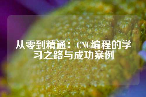 从零到精通：CNC编程的学习之路与成功案例